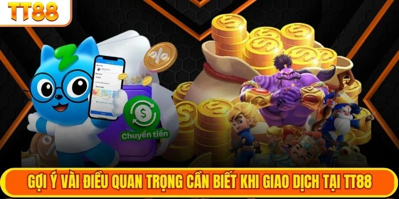 Gợi ý một vào điều quan trọng cần biết khi giao dịch tại TT88