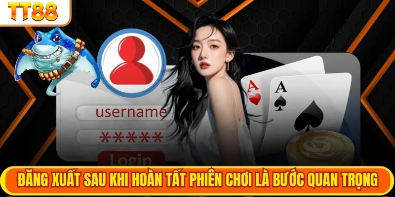 Đăng xuất sau khi hoàn tất phiên chơi là bước quan trọng
