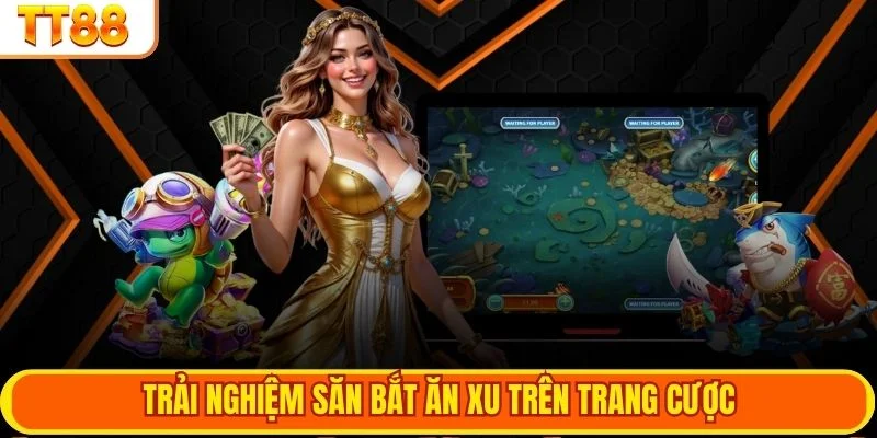 Trải nghiệm săn bắt ăn xu trên trang cược