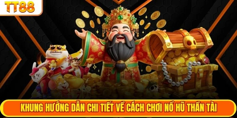 Khung hướng dẫn chi tiết về cách chơi nổ hũ thần tài